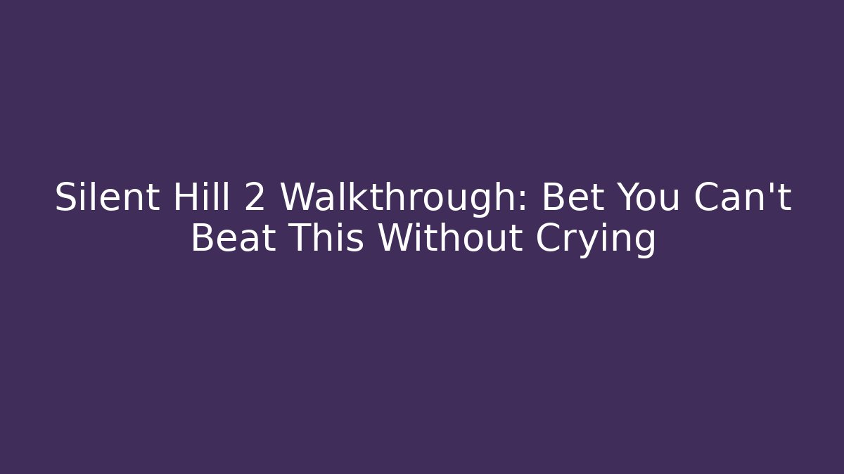 Silent Hill 2 Walkthrough: Bet You Can't Beat This Without Crying