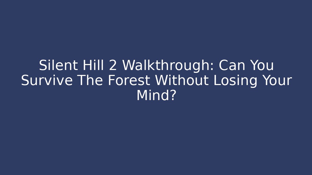 Silent Hill 2 Walkthrough: Can You Survive The Forest Without Losing Your Mind?