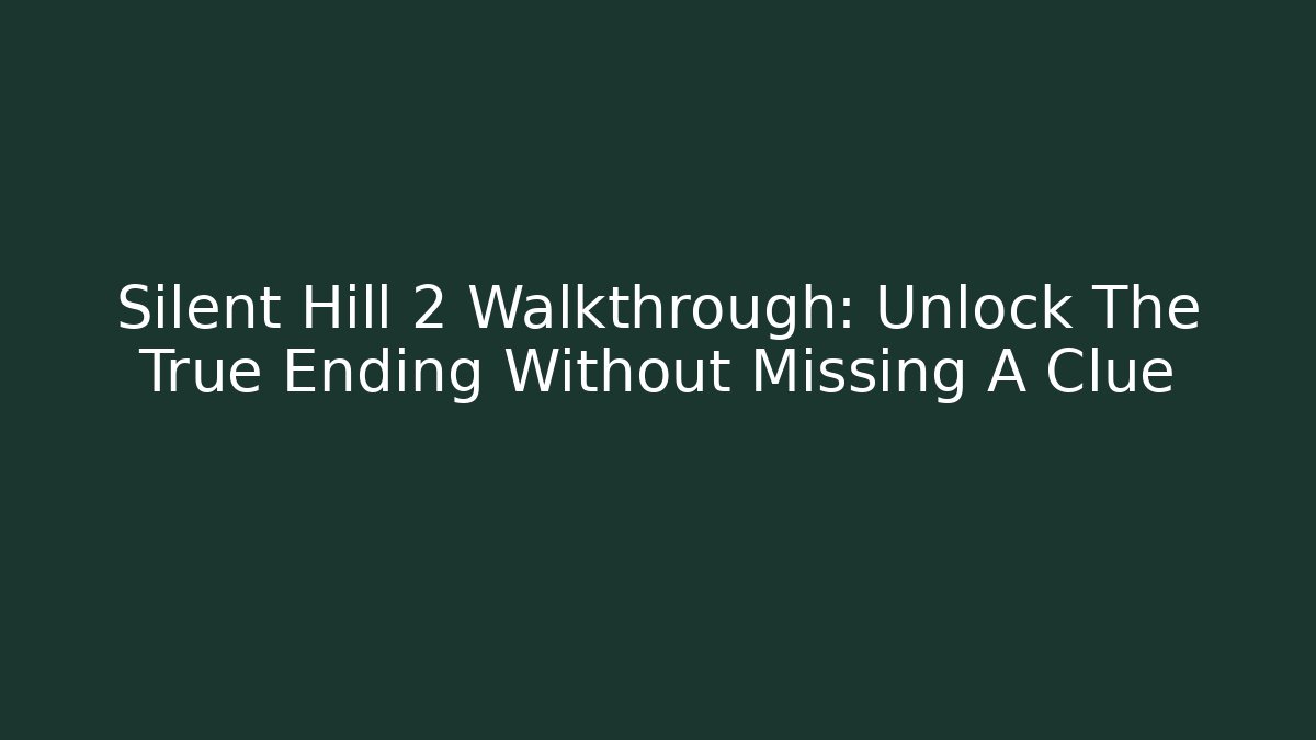 Silent Hill 2 Walkthrough: Unlock The True Ending Without Missing A Clue