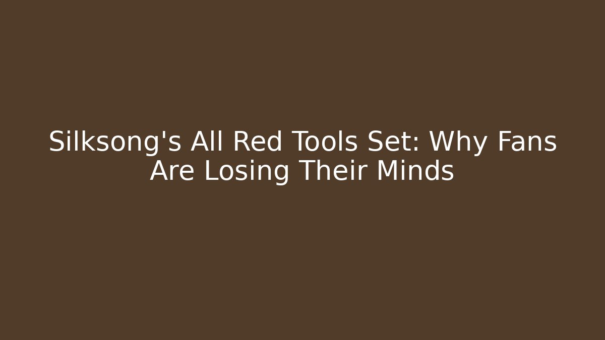 Silksong's All Red Tools Set: Why Fans Are Losing Their Minds
