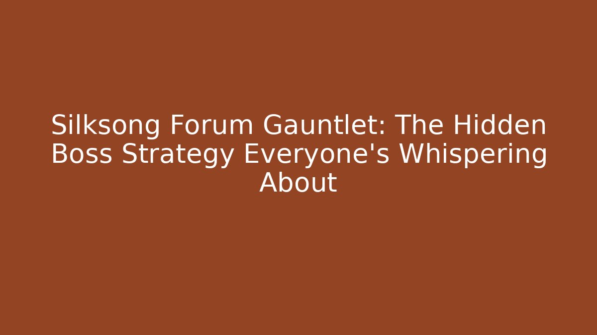 Silksong Forum Gauntlet: The Hidden Boss Strategy Everyone's Whispering About