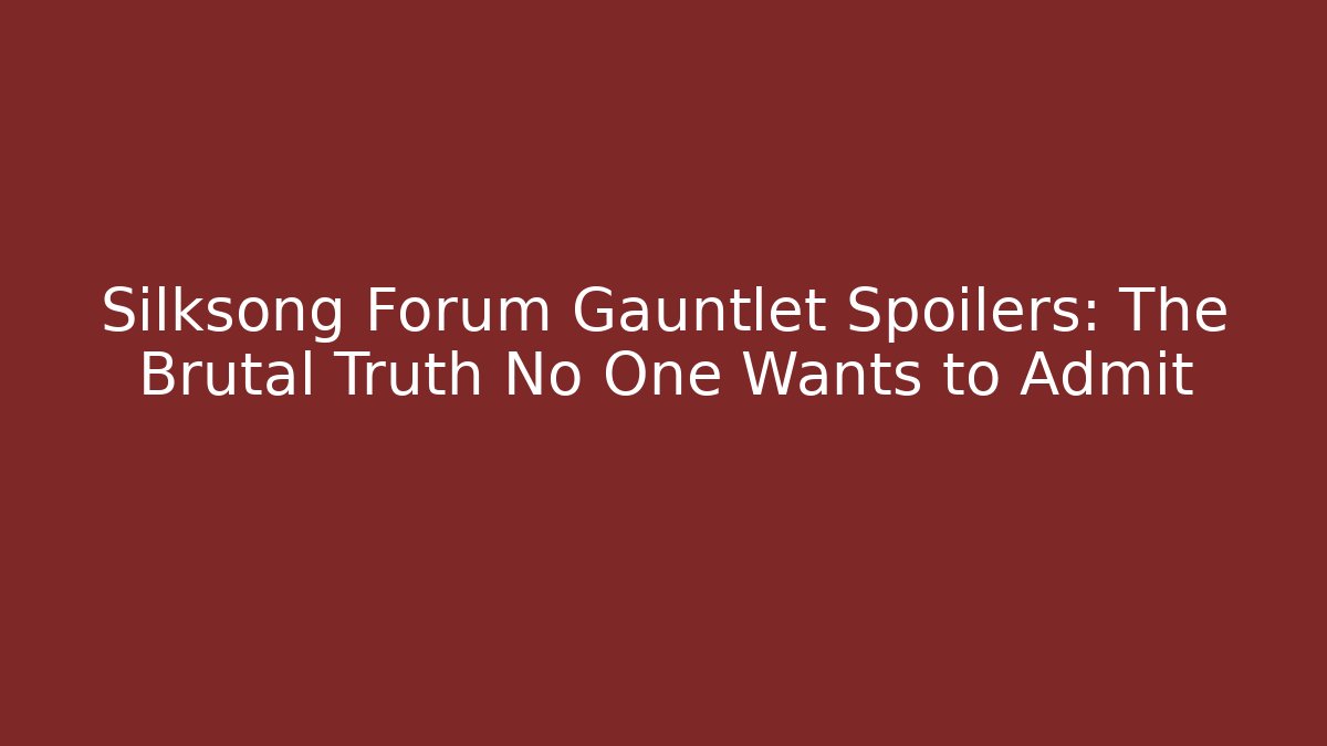 Silksong Forum Gauntlet Spoilers: The Brutal Truth No One Wants to Admit