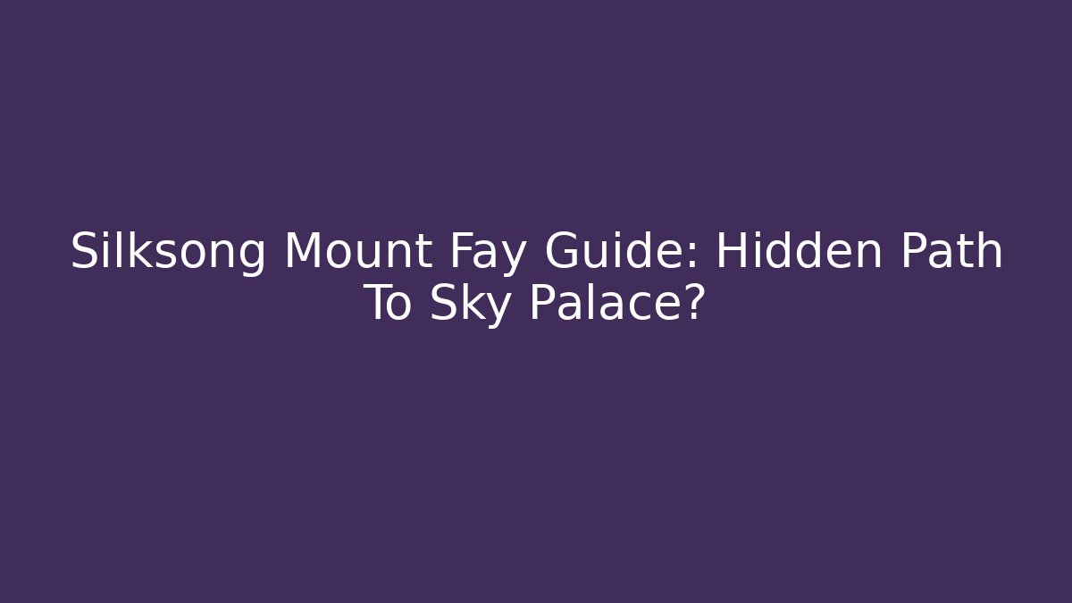 Silksong Mount Fay Guide: Hidden Path To Sky Palace?