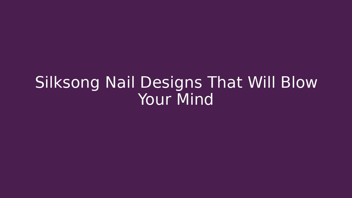 Silksong Nail Designs That Will Blow Your Mind - Sports History Weekly