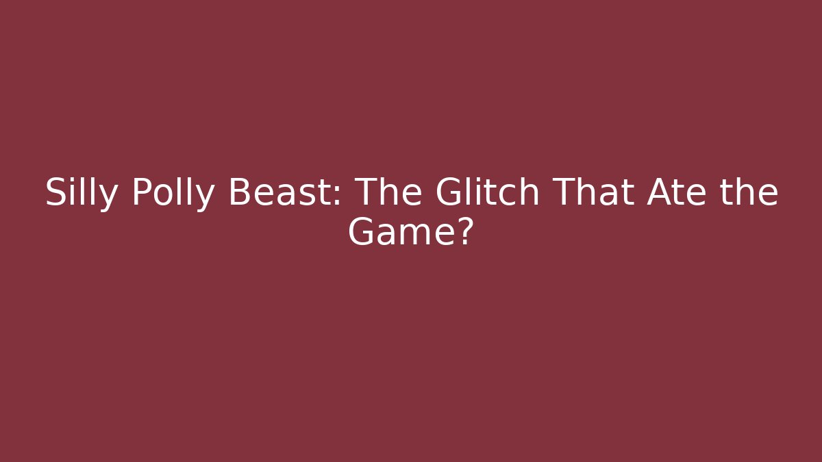 Silly Polly Beast: The Glitch That Ate the Game?