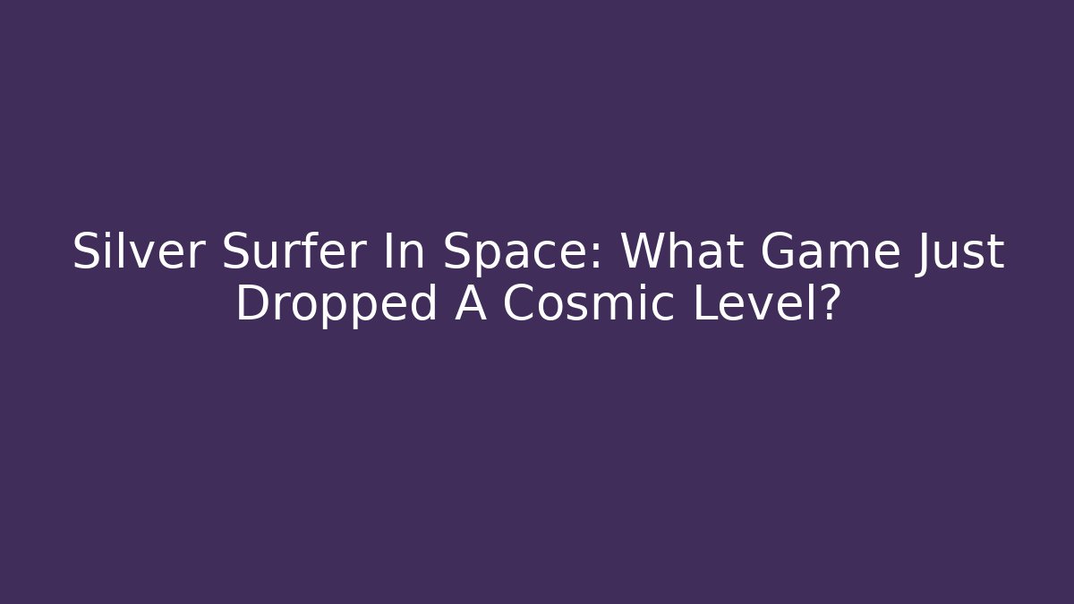 Silver Surfer In Space: What Game Just Dropped A Cosmic Level?