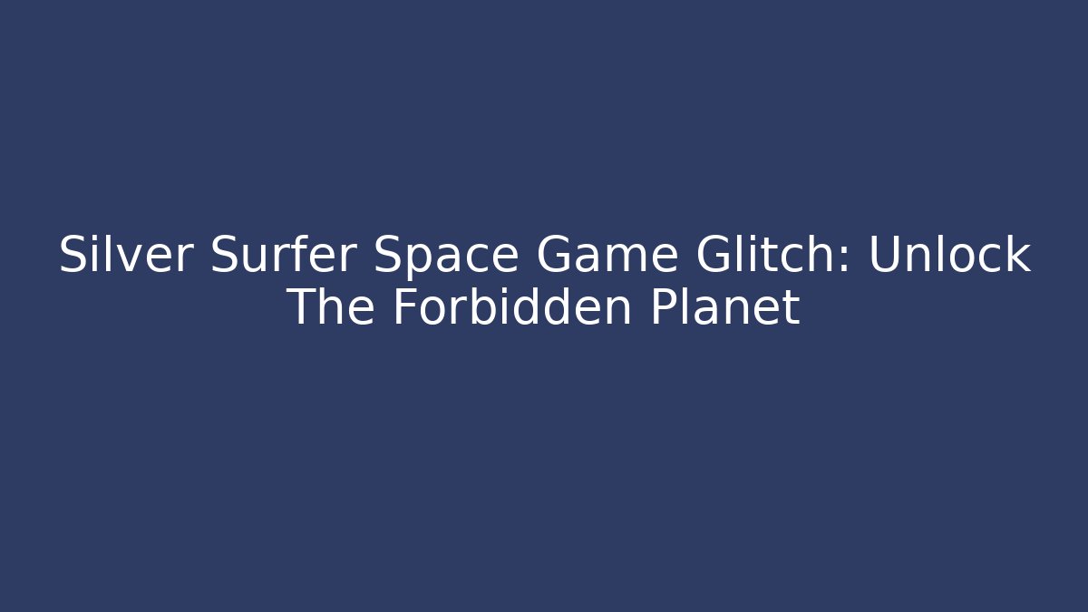 Silver Surfer Space Game Glitch: Unlock The Forbidden Planet