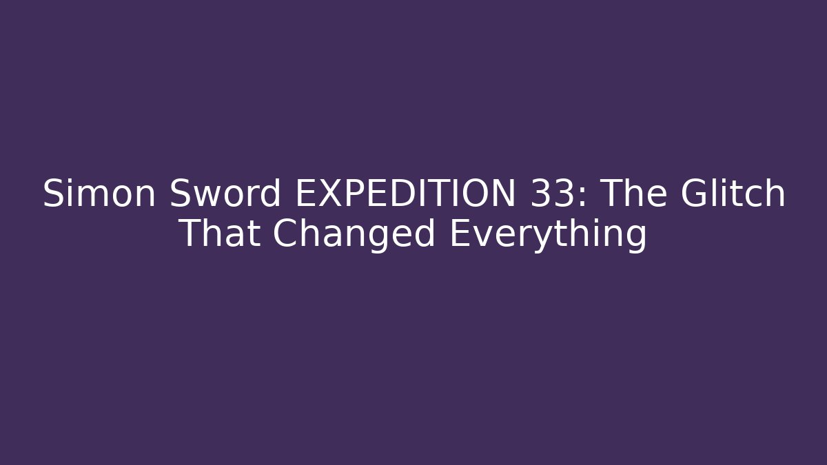 Simon Sword EXPEDITION 33: The Glitch That Changed Everything