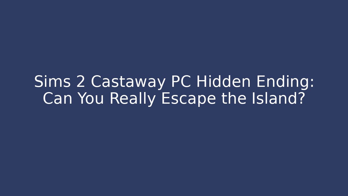 Sims 2 Castaway PC Hidden Ending: Can You Really Escape the Island? - Sports History Weekly