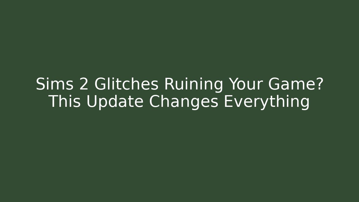 Sims 2 Glitches Ruining Your Game? This Update Changes Everything