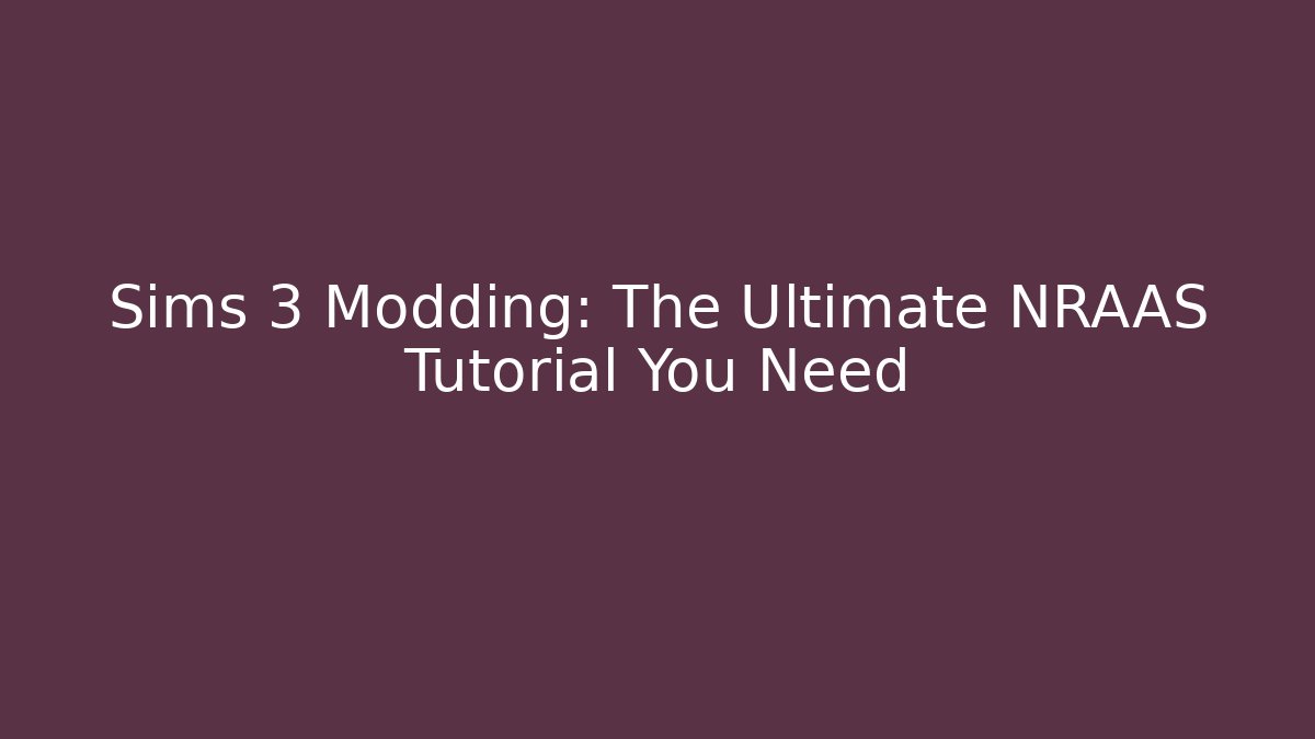 Sims 3 Modding: The Ultimate NRAAS Tutorial You Need