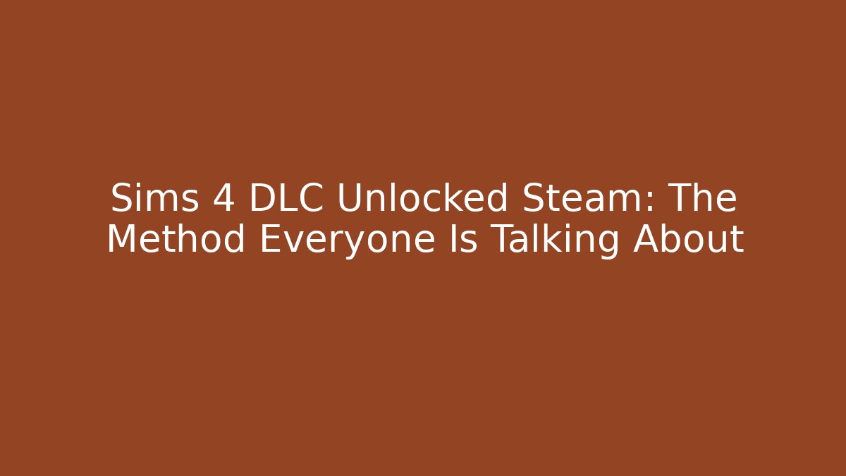 Sims 4 DLC Unlocked Steam: The Method Everyone Is Talking About