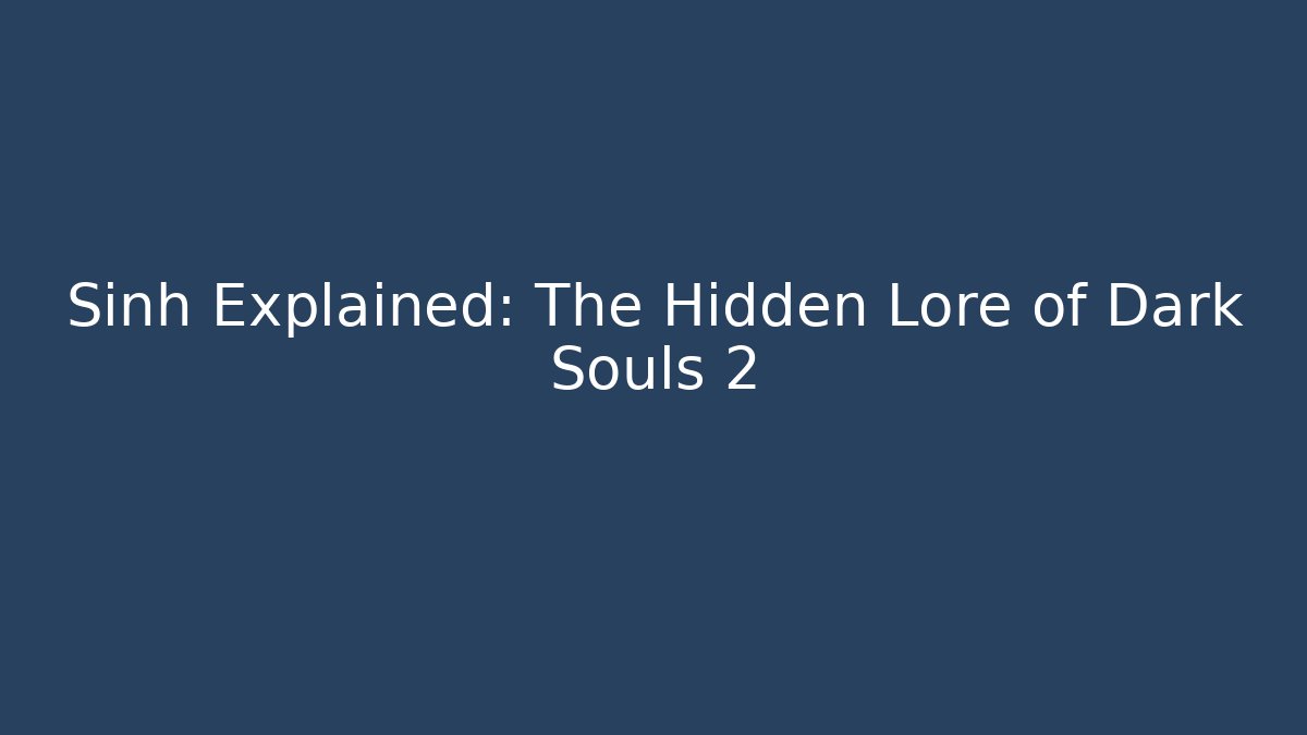 Sinh Explained: The Hidden Lore of Dark Souls 2 - Sports History Weekly
