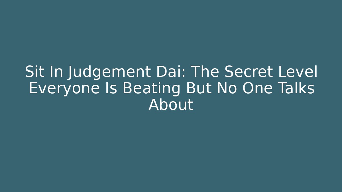 Sit In Judgement Dai: The Secret Level Everyone Is Beating But No One Talks About
