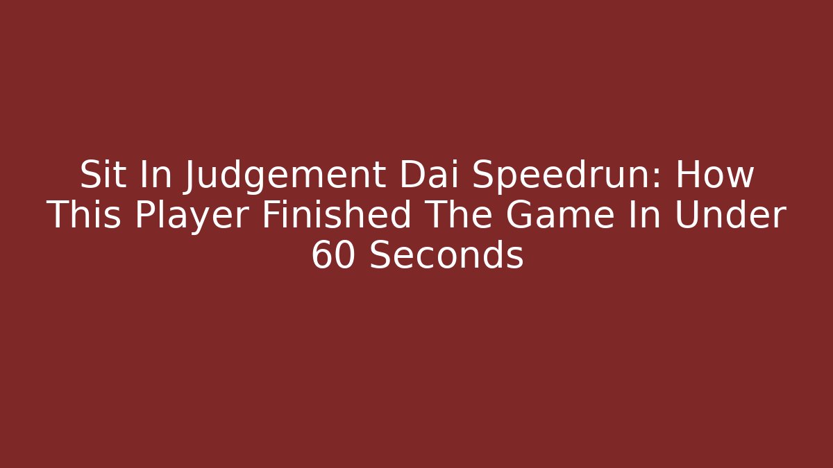 Sit In Judgement Dai Speedrun: How This Player Finished The Game In Under 60 Seconds
