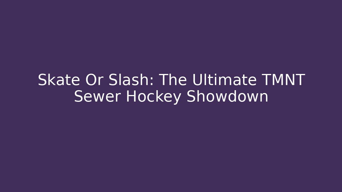 Skate Or Slash: The Ultimate TMNT Sewer Hockey Showdown
