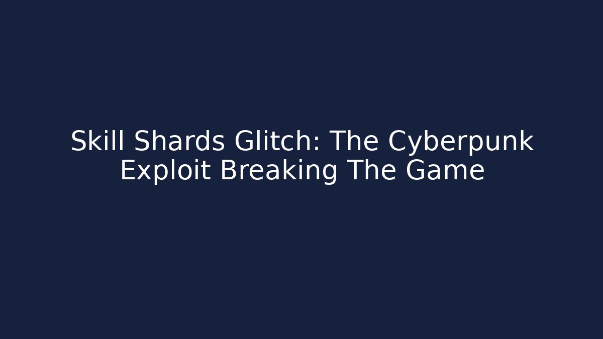 Skill Shards Glitch: The Cyberpunk Exploit Breaking The Game