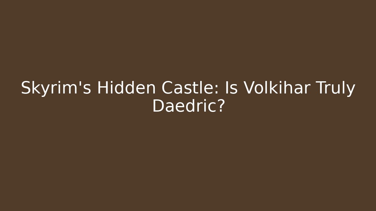 Skyrim's Hidden Castle: Is Volkihar Truly Daedric?