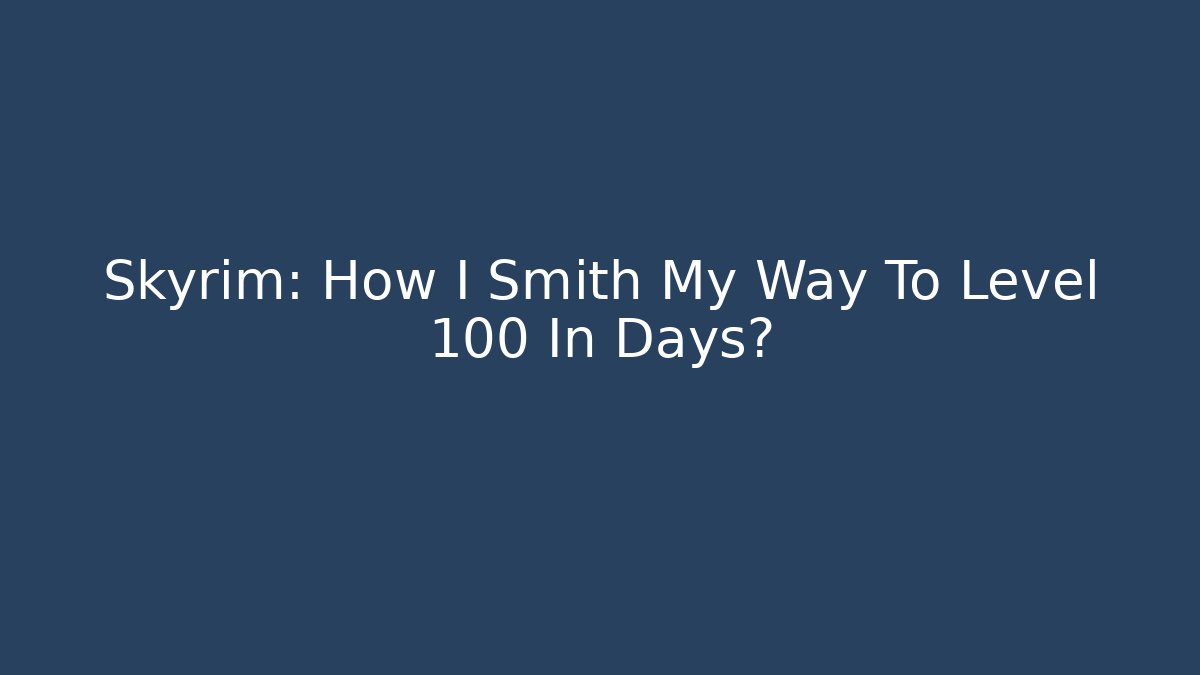 Skyrim: How I Smith My Way To Level 100 In Days?