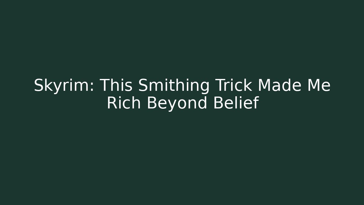 Skyrim: This Smithing Trick Made Me Rich Beyond Belief