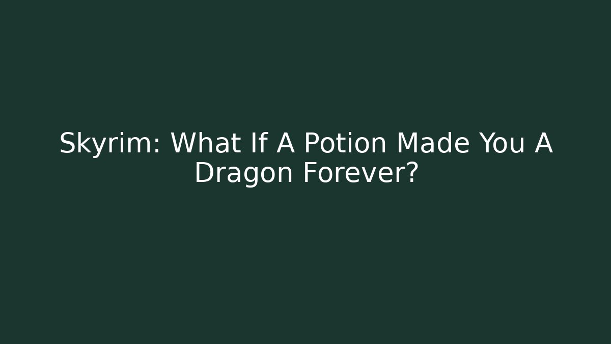 Skyrim: What If A Potion Made You A Dragon Forever?