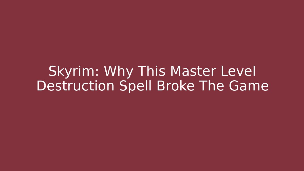 Skyrim: Why This Master Level Destruction Spell Broke The Game