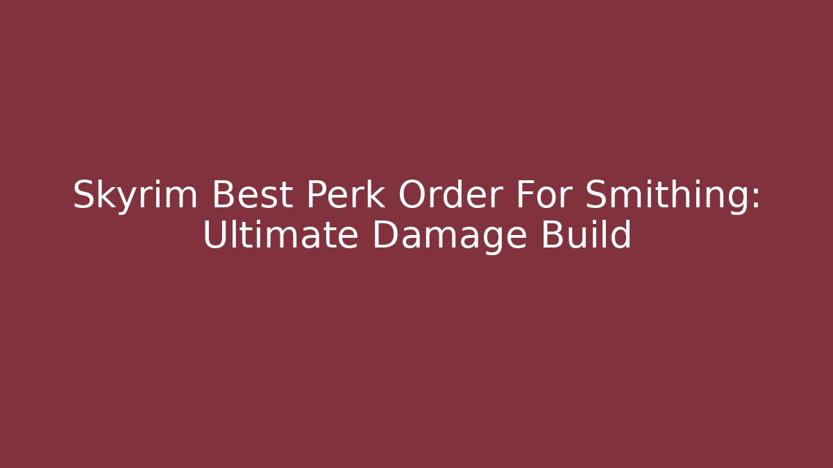 Skyrim Best Perk Order For Smithing: Ultimate Damage Build - Sports History Weekly