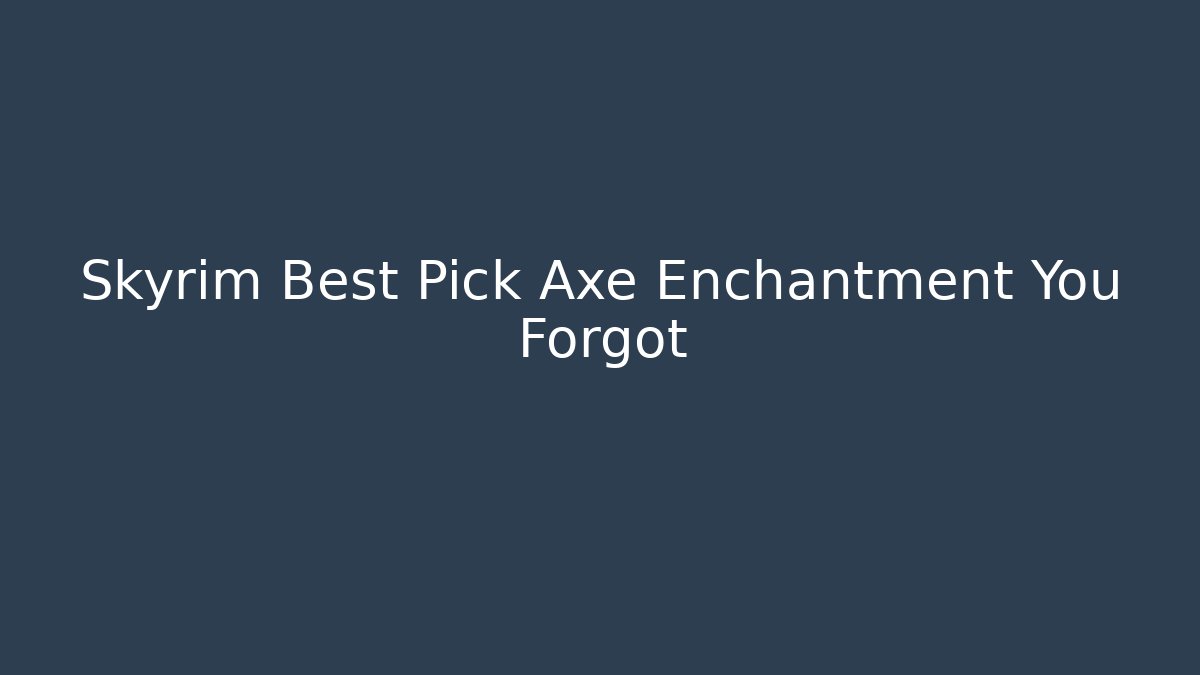 Skyrim Best Pick Axe Enchantment You Forgot - Sports History Weekly