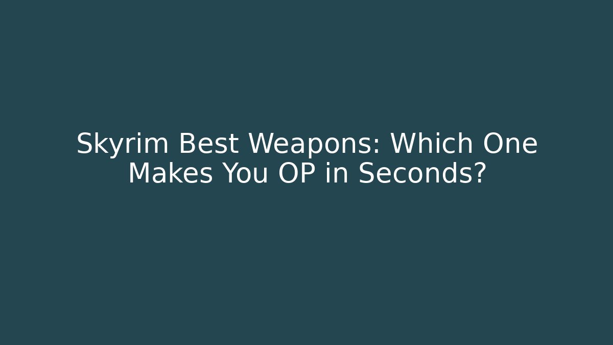Skyrim Best Weapons: Which One Makes You OP in Seconds?