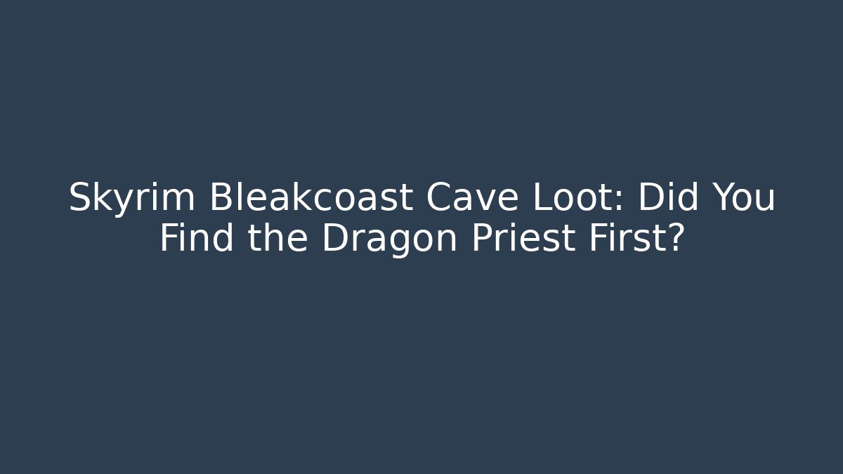 Skyrim Bleakcoast Cave Loot: Did You Find the Dragon Priest First?