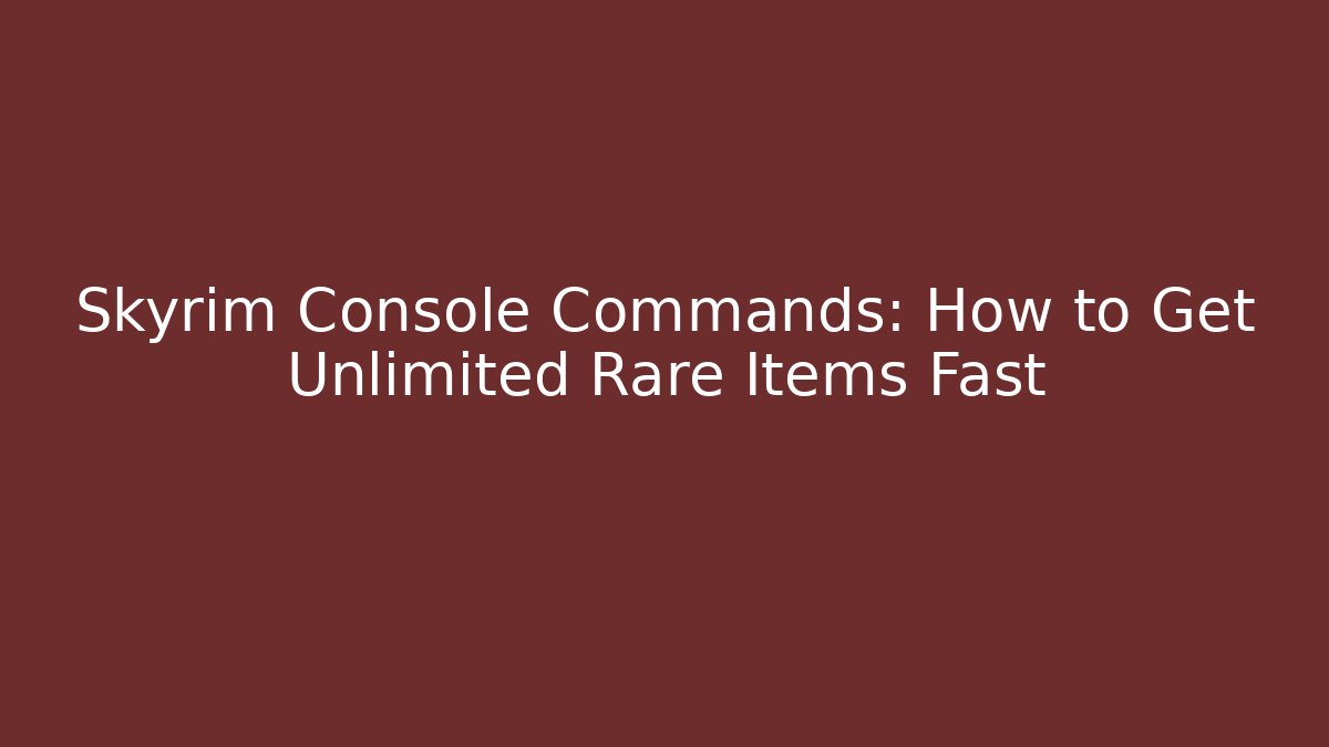 Skyrim Console Commands: How to Get Unlimited Rare Items Fast