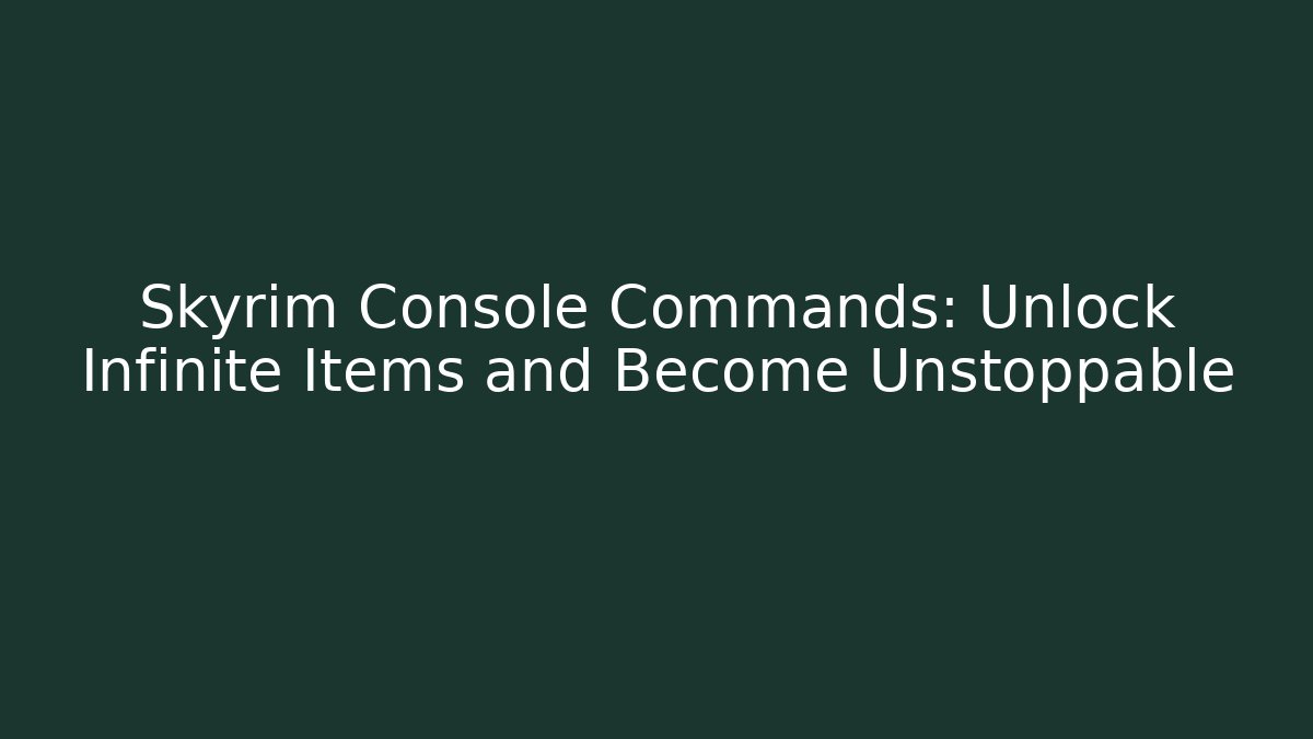 Skyrim Console Commands: Unlock Infinite Items and Become Unstoppable
