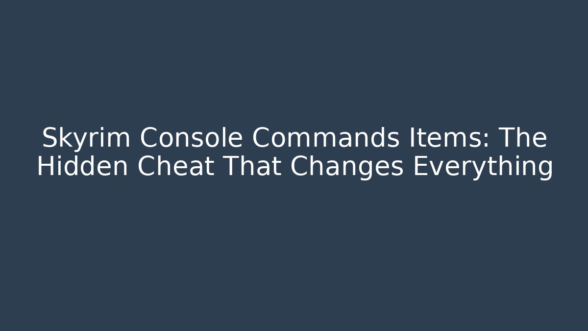 Skyrim Console Commands Items: The Hidden Cheat That Changes Everything