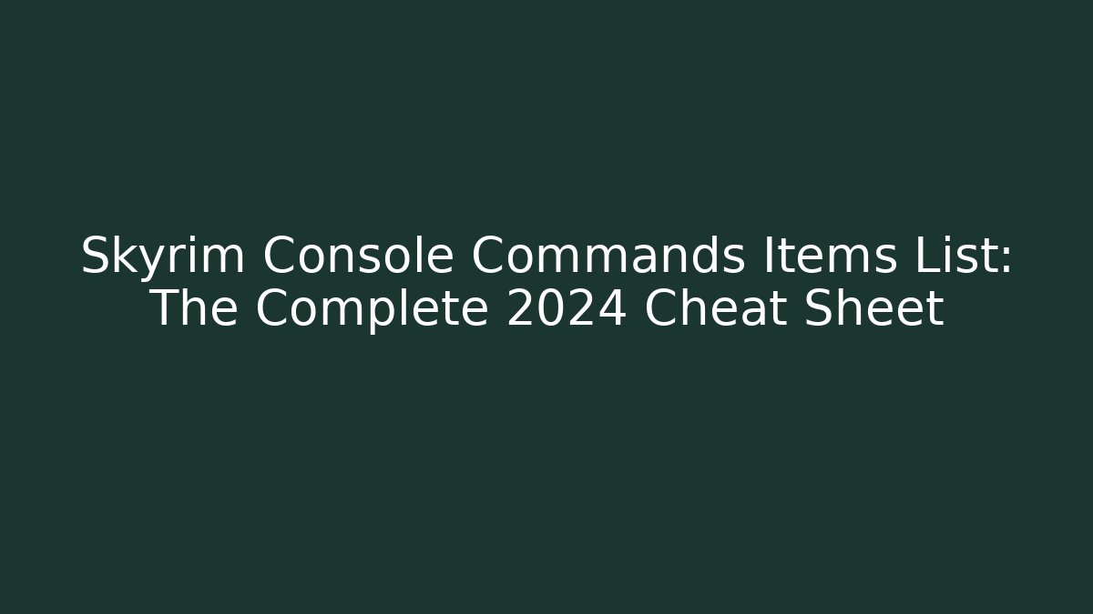 Skyrim Console Commands Items List: The Complete 2024 Cheat Sheet