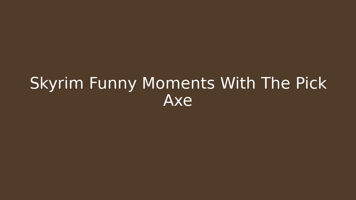 Skyrim Funny Moments With The Pick Axe