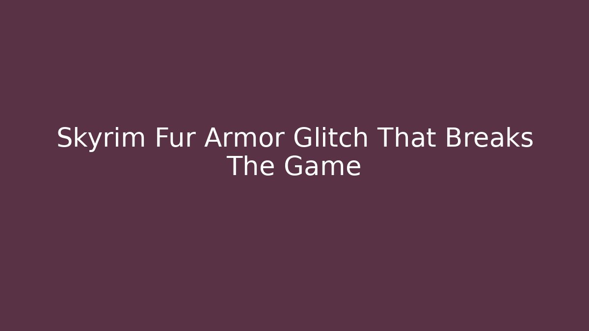 Skyrim Fur Armor Glitch That Breaks The Game - Sports History Weekly