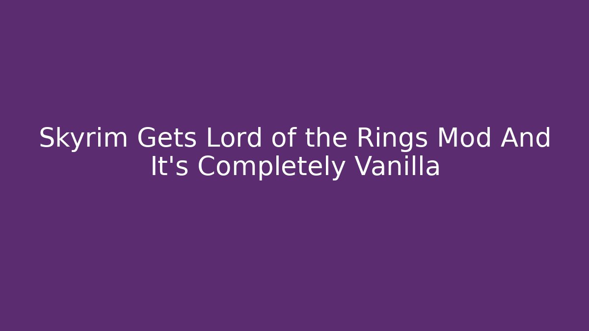 Skyrim Gets Lord of the Rings Mod And It's Completely Vanilla