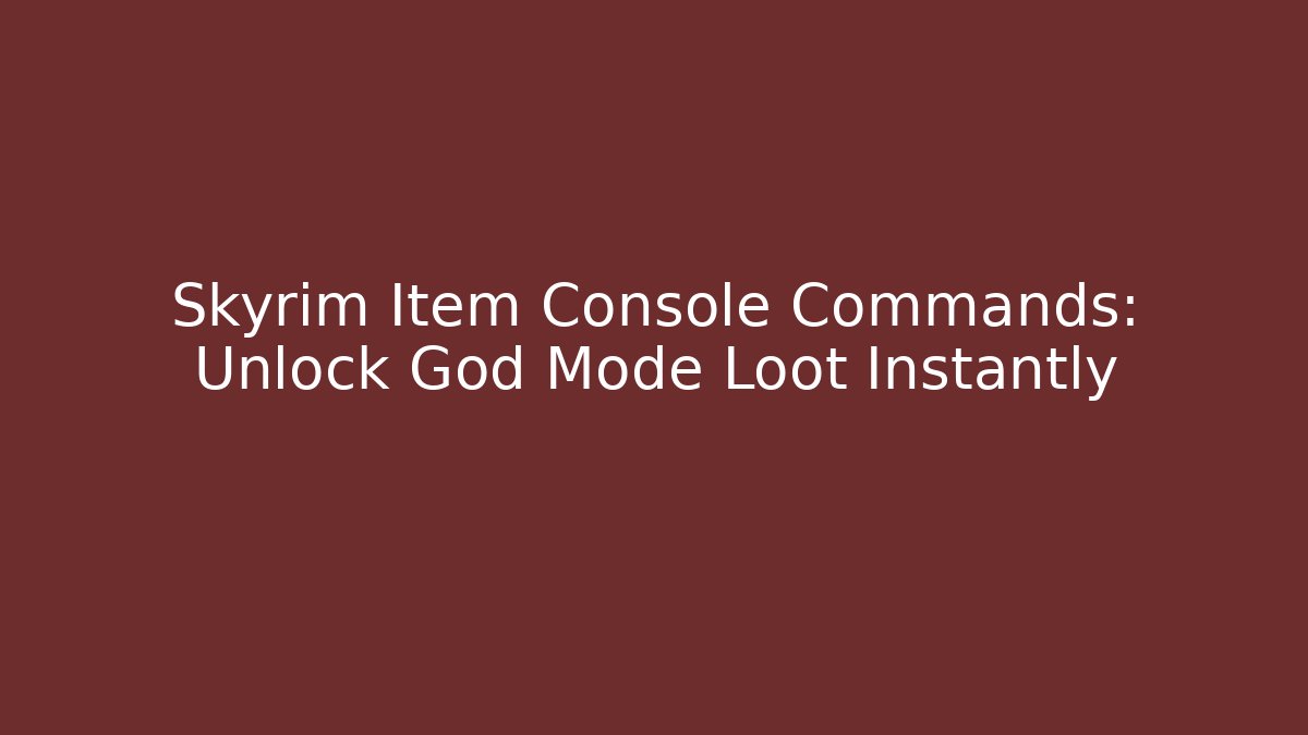 Skyrim Item Console Commands: Unlock God Mode Loot Instantly