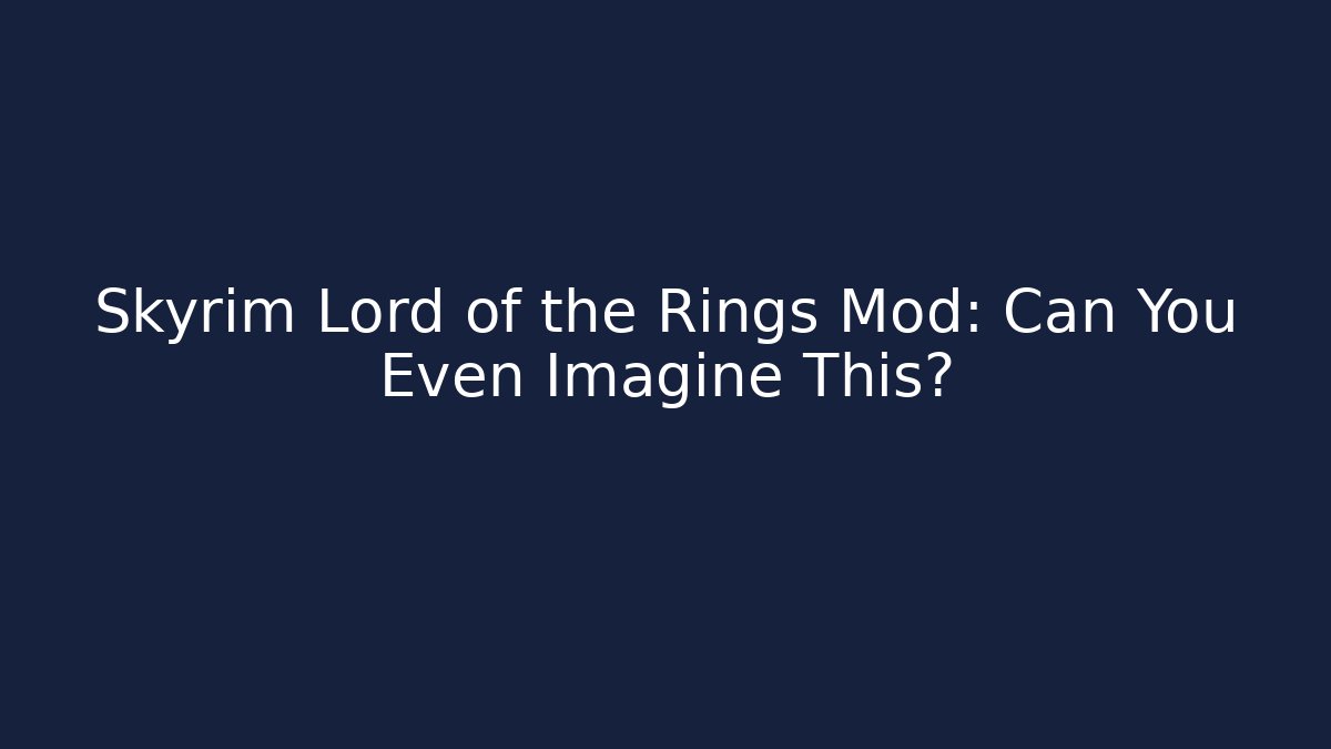Skyrim Lord of the Rings Mod: Can You Even Imagine This?