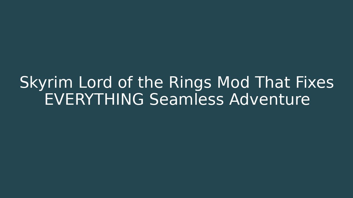 Skyrim Lord of the Rings Mod That Fixes EVERYTHING Seamless Adventure