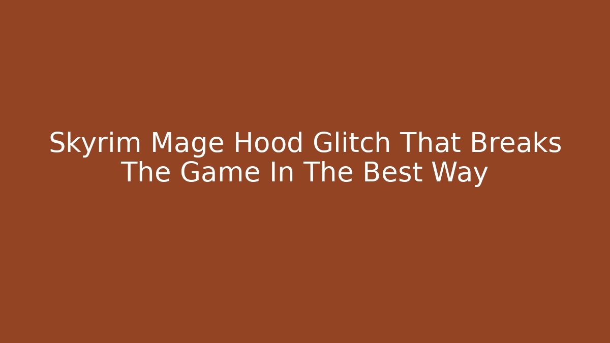 Skyrim Mage Hood Glitch That Breaks The Game In The Best Way