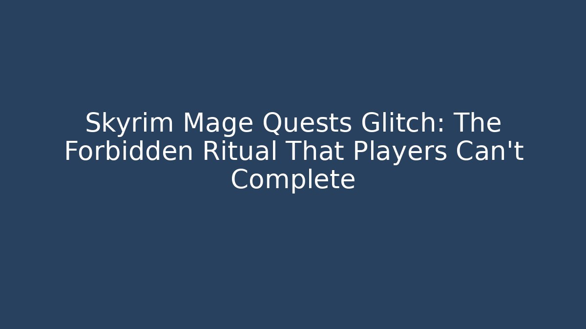 Skyrim Mage Quests Glitch: The Forbidden Ritual That Players Can't Complete