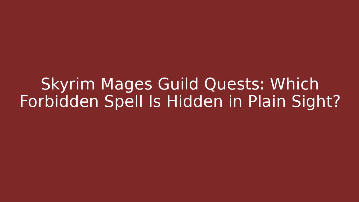 Skyrim Mages Guild Quests: Which Forbidden Spell Is Hidden in Plain Sight?