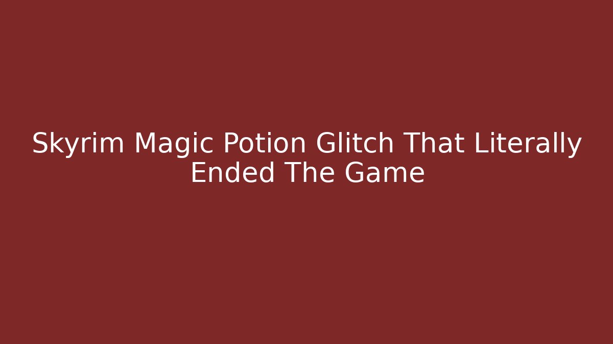 Skyrim Magic Potion Glitch That Literally Ended The Game - Sports History Weekly