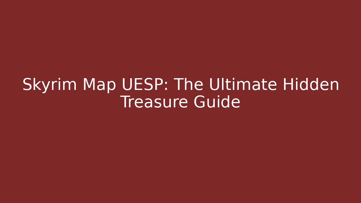 Skyrim Map UESP: The Ultimate Hidden Treasure Guide