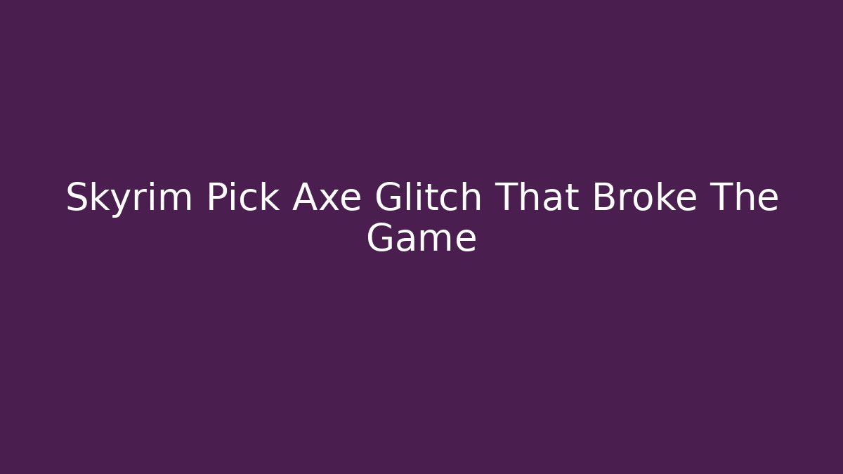 Skyrim Pick Axe Glitch That Broke The Game