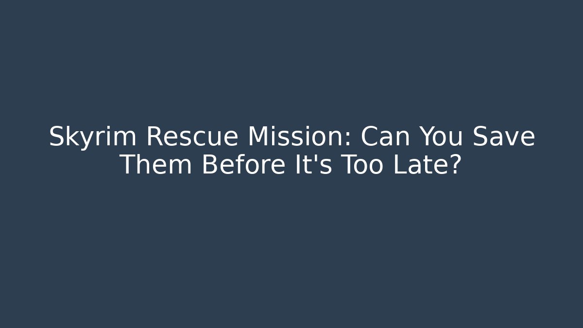 Skyrim Rescue Mission: Can You Save Them Before It’s Too Late?
