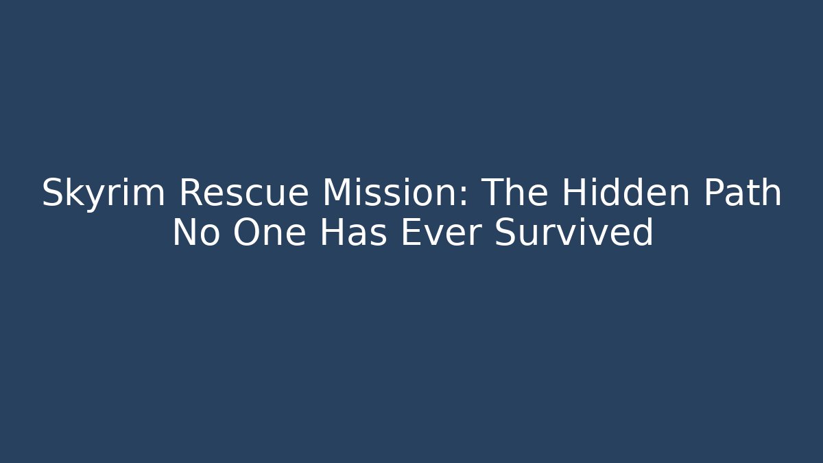Skyrim Rescue Mission: The Hidden Path No One Has Ever Survived