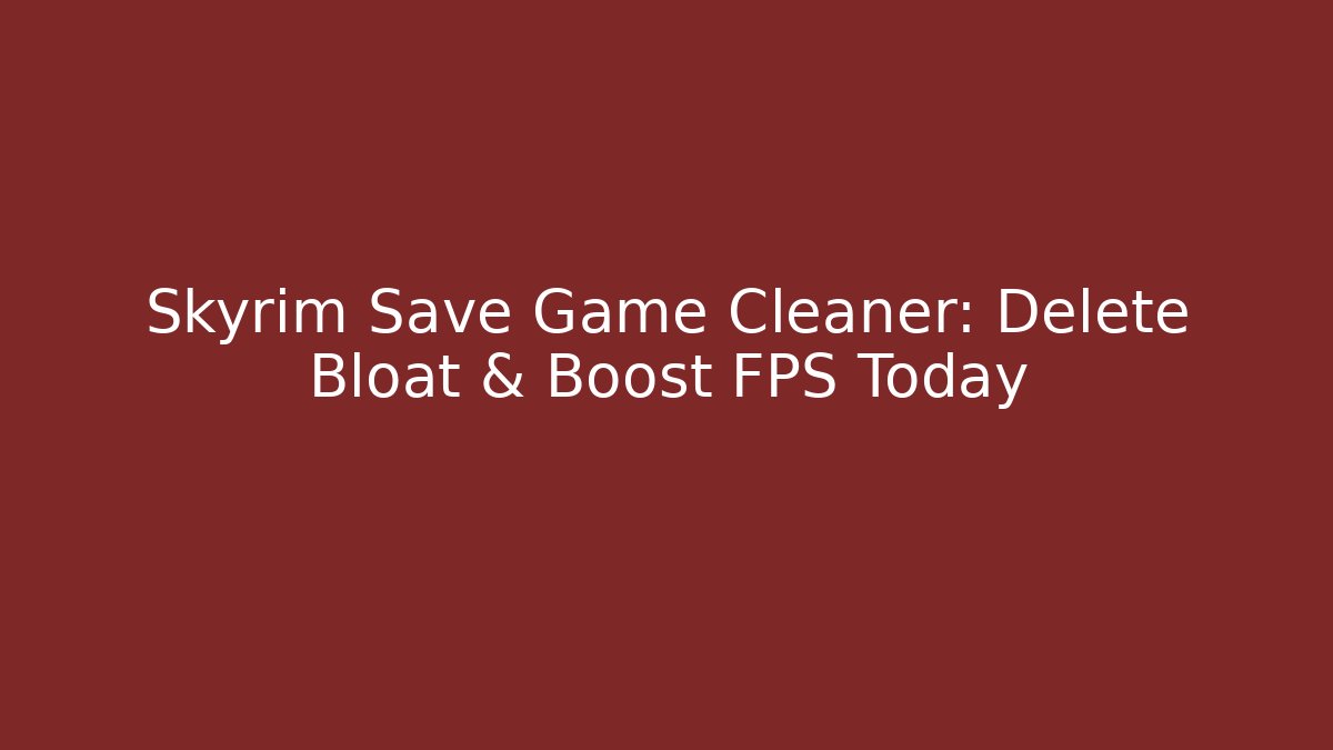 Skyrim Save Game Cleaner: Delete Bloat & Boost FPS Today