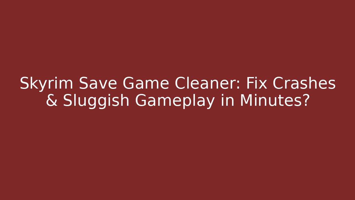 Skyrim Save Game Cleaner: Fix Crashes & Sluggish Gameplay in Minutes?